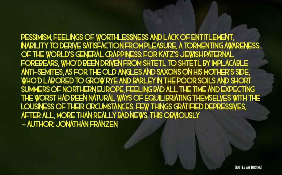 Jonathan Franzen Quotes: Pessimism, Feelings Of Worthlessness And Lack Of Entitlement, Inability To Derive Satisfaction From Pleasure, A Tormenting Awareness Of The World's