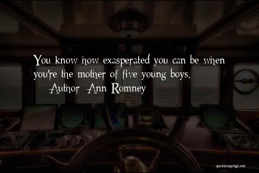 Ann Romney Quotes: You Know How Exasperated You Can Be When You're The Mother Of Five Young Boys.