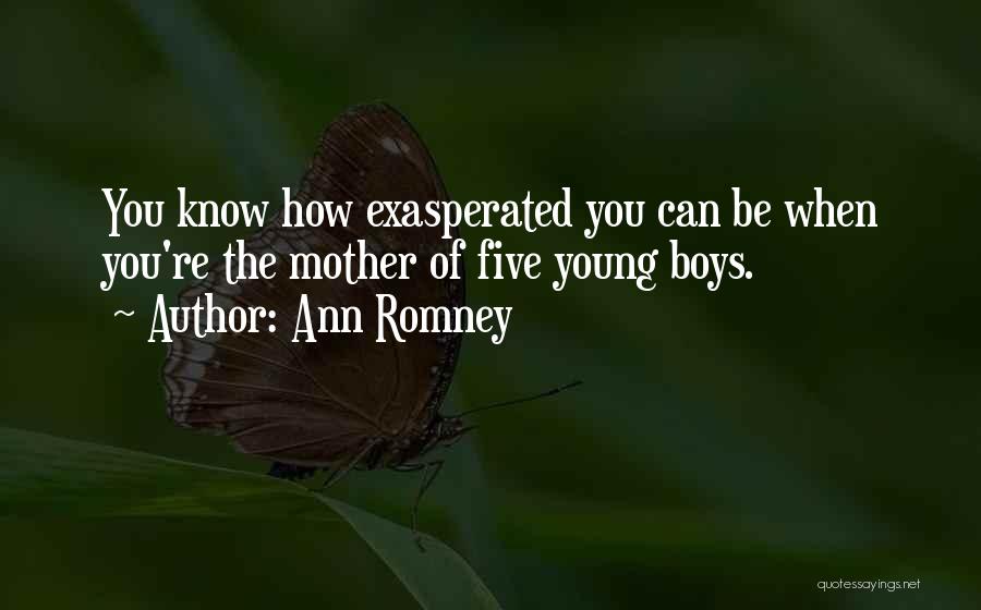 Ann Romney Quotes: You Know How Exasperated You Can Be When You're The Mother Of Five Young Boys.