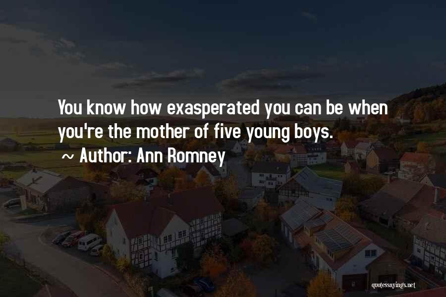 Ann Romney Quotes: You Know How Exasperated You Can Be When You're The Mother Of Five Young Boys.