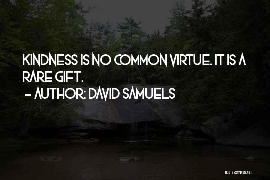 David Samuels Quotes: Kindness Is No Common Virtue. It Is A Rare Gift.