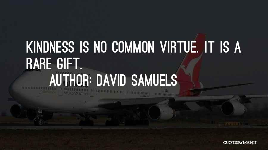 David Samuels Quotes: Kindness Is No Common Virtue. It Is A Rare Gift.
