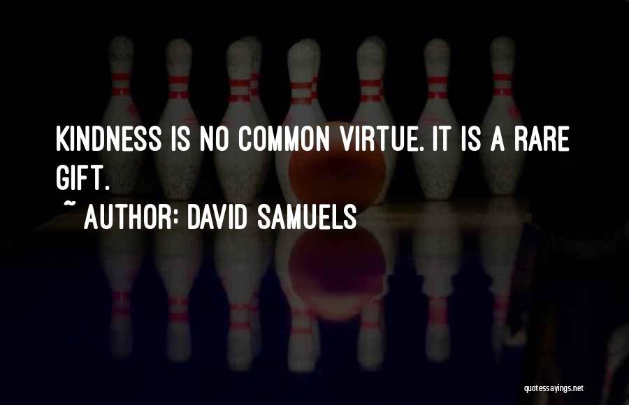 David Samuels Quotes: Kindness Is No Common Virtue. It Is A Rare Gift.