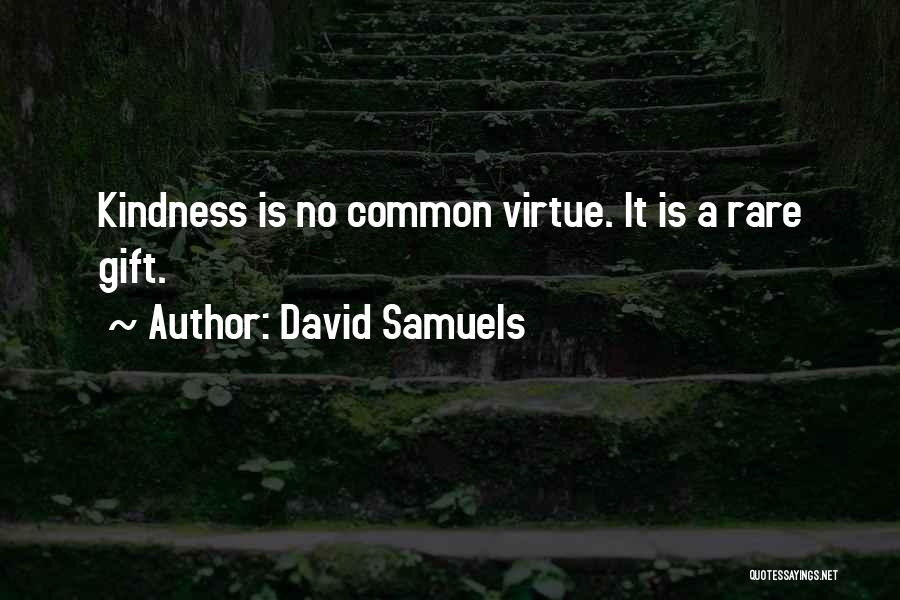 David Samuels Quotes: Kindness Is No Common Virtue. It Is A Rare Gift.