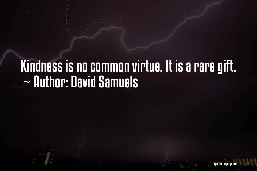David Samuels Quotes: Kindness Is No Common Virtue. It Is A Rare Gift.