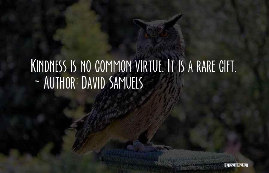 David Samuels Quotes: Kindness Is No Common Virtue. It Is A Rare Gift.