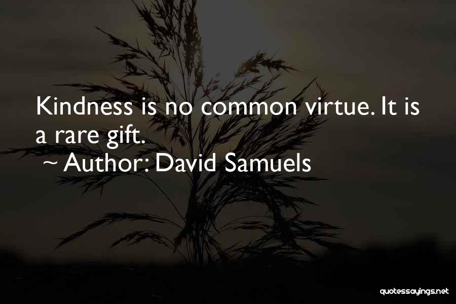 David Samuels Quotes: Kindness Is No Common Virtue. It Is A Rare Gift.