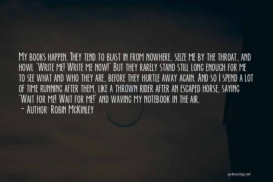 Robin McKinley Quotes: My Books Happen. They Tend To Blast In From Nowhere, Seize Me By The Throat, And Howl 'write Me! Write