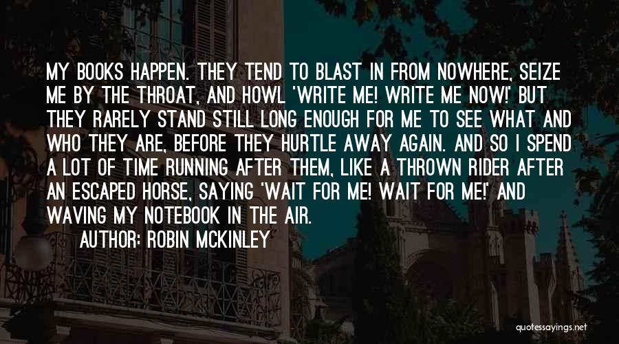 Robin McKinley Quotes: My Books Happen. They Tend To Blast In From Nowhere, Seize Me By The Throat, And Howl 'write Me! Write