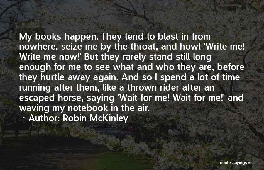 Robin McKinley Quotes: My Books Happen. They Tend To Blast In From Nowhere, Seize Me By The Throat, And Howl 'write Me! Write