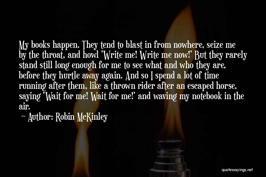 Robin McKinley Quotes: My Books Happen. They Tend To Blast In From Nowhere, Seize Me By The Throat, And Howl 'write Me! Write