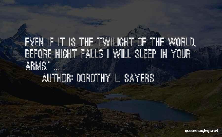 Dorothy L. Sayers Quotes: Even If It Is The Twilight Of The World, Before Night Falls I Will Sleep In Your Arms.' ...