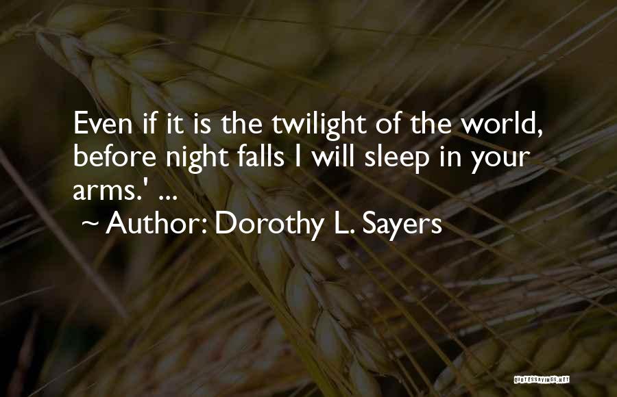 Dorothy L. Sayers Quotes: Even If It Is The Twilight Of The World, Before Night Falls I Will Sleep In Your Arms.' ...