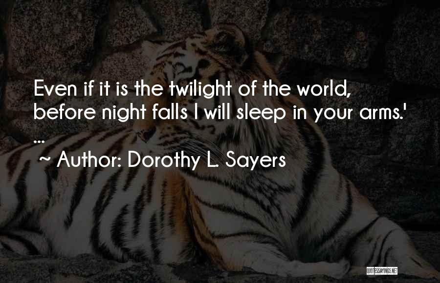 Dorothy L. Sayers Quotes: Even If It Is The Twilight Of The World, Before Night Falls I Will Sleep In Your Arms.' ...