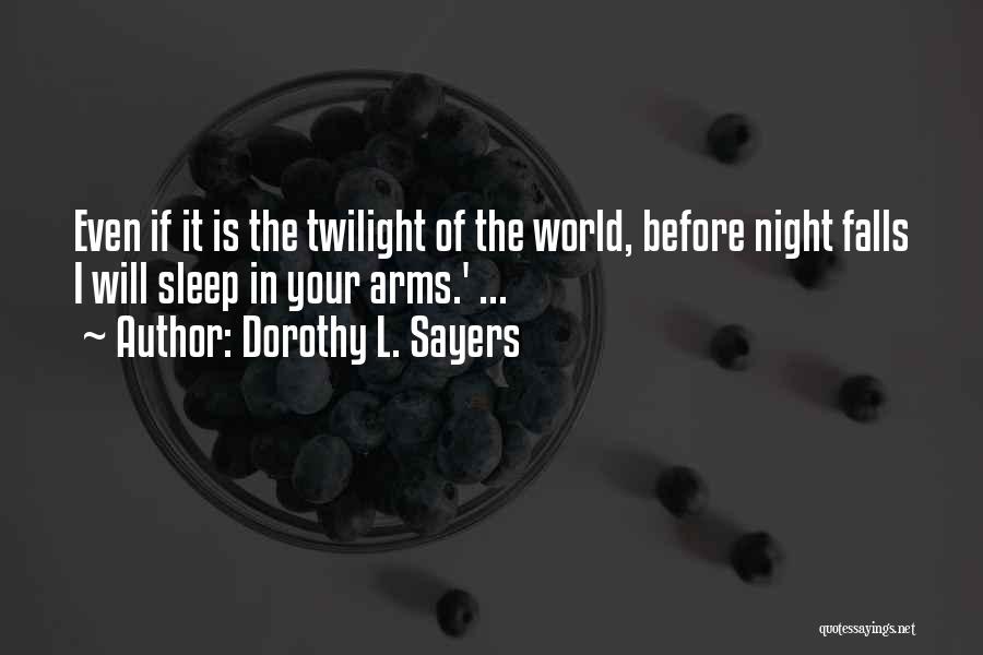 Dorothy L. Sayers Quotes: Even If It Is The Twilight Of The World, Before Night Falls I Will Sleep In Your Arms.' ...