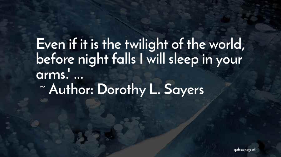 Dorothy L. Sayers Quotes: Even If It Is The Twilight Of The World, Before Night Falls I Will Sleep In Your Arms.' ...