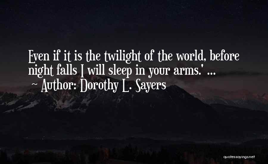 Dorothy L. Sayers Quotes: Even If It Is The Twilight Of The World, Before Night Falls I Will Sleep In Your Arms.' ...