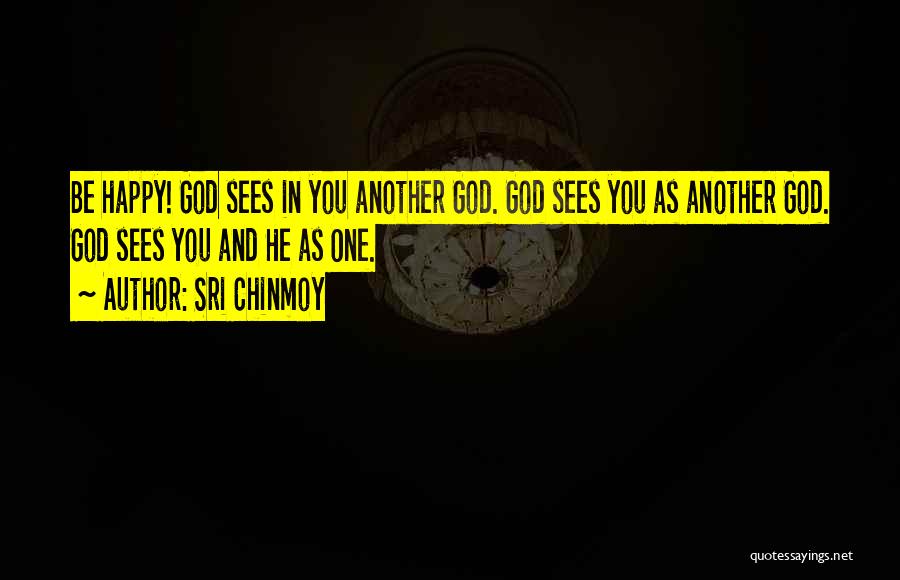Sri Chinmoy Quotes: Be Happy! God Sees In You Another God. God Sees You As Another God. God Sees You And He As
