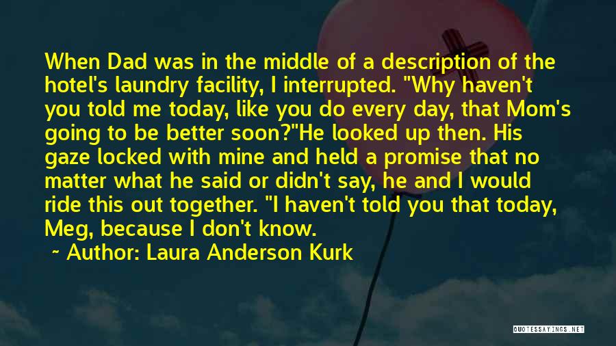 Laura Anderson Kurk Quotes: When Dad Was In The Middle Of A Description Of The Hotel's Laundry Facility, I Interrupted. Why Haven't You Told