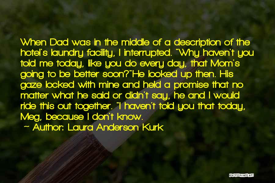 Laura Anderson Kurk Quotes: When Dad Was In The Middle Of A Description Of The Hotel's Laundry Facility, I Interrupted. Why Haven't You Told