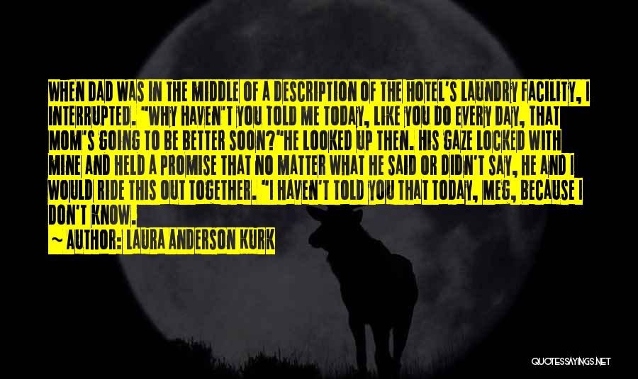 Laura Anderson Kurk Quotes: When Dad Was In The Middle Of A Description Of The Hotel's Laundry Facility, I Interrupted. Why Haven't You Told