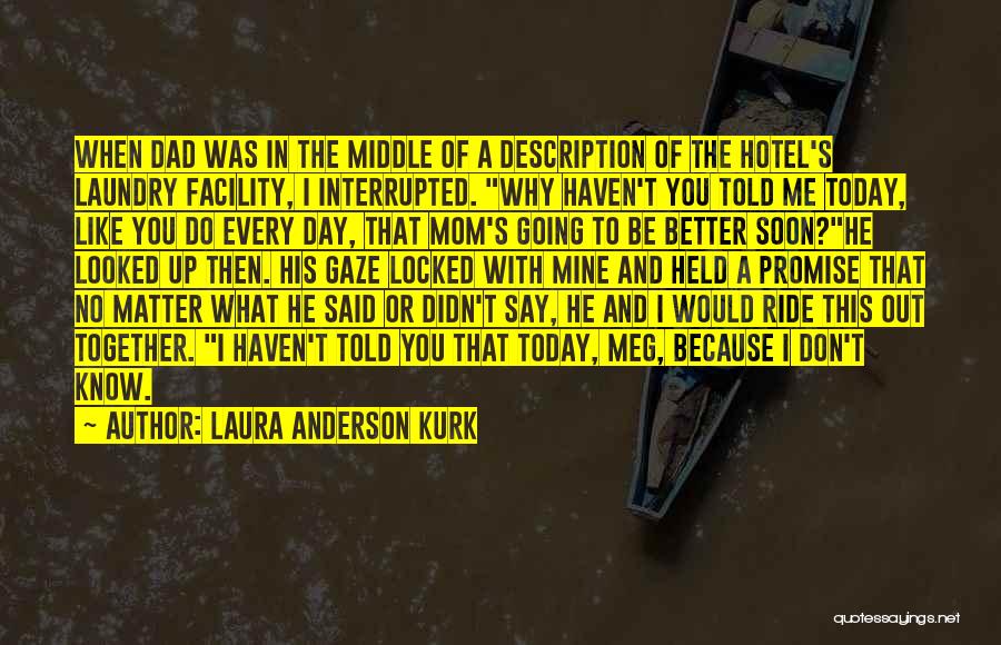 Laura Anderson Kurk Quotes: When Dad Was In The Middle Of A Description Of The Hotel's Laundry Facility, I Interrupted. Why Haven't You Told