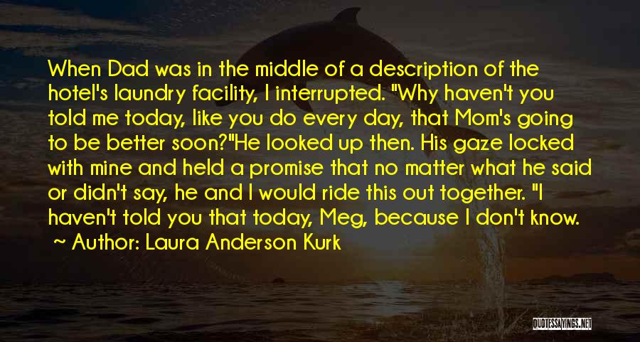 Laura Anderson Kurk Quotes: When Dad Was In The Middle Of A Description Of The Hotel's Laundry Facility, I Interrupted. Why Haven't You Told
