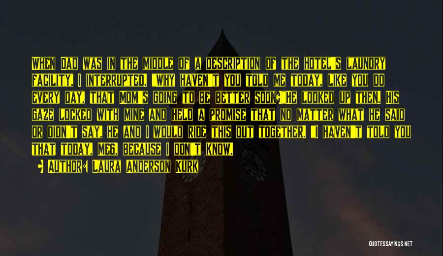 Laura Anderson Kurk Quotes: When Dad Was In The Middle Of A Description Of The Hotel's Laundry Facility, I Interrupted. Why Haven't You Told