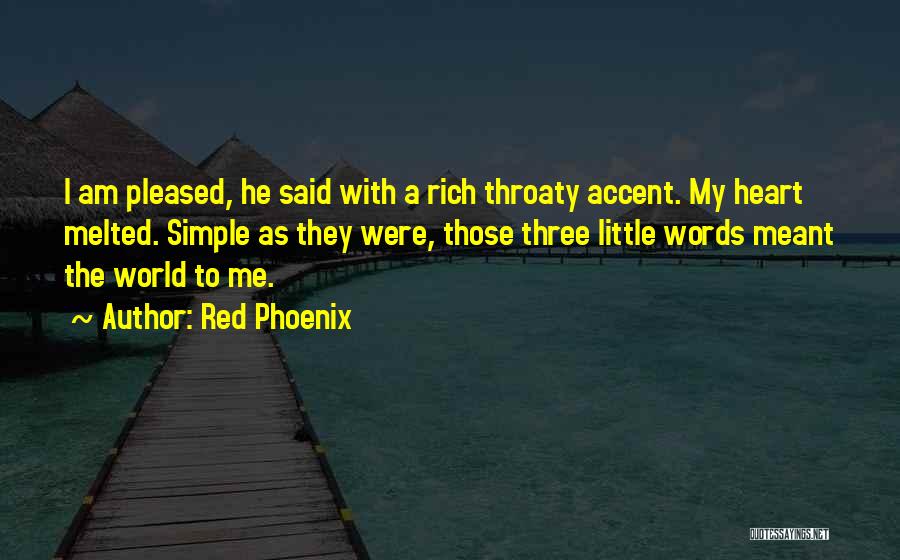 Red Phoenix Quotes: I Am Pleased, He Said With A Rich Throaty Accent. My Heart Melted. Simple As They Were, Those Three Little