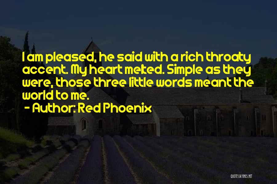 Red Phoenix Quotes: I Am Pleased, He Said With A Rich Throaty Accent. My Heart Melted. Simple As They Were, Those Three Little