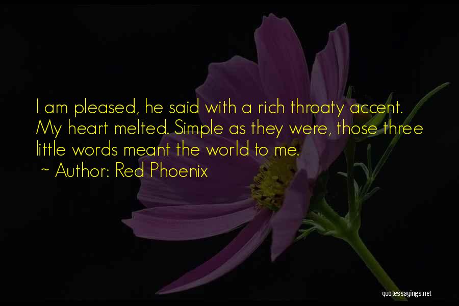 Red Phoenix Quotes: I Am Pleased, He Said With A Rich Throaty Accent. My Heart Melted. Simple As They Were, Those Three Little