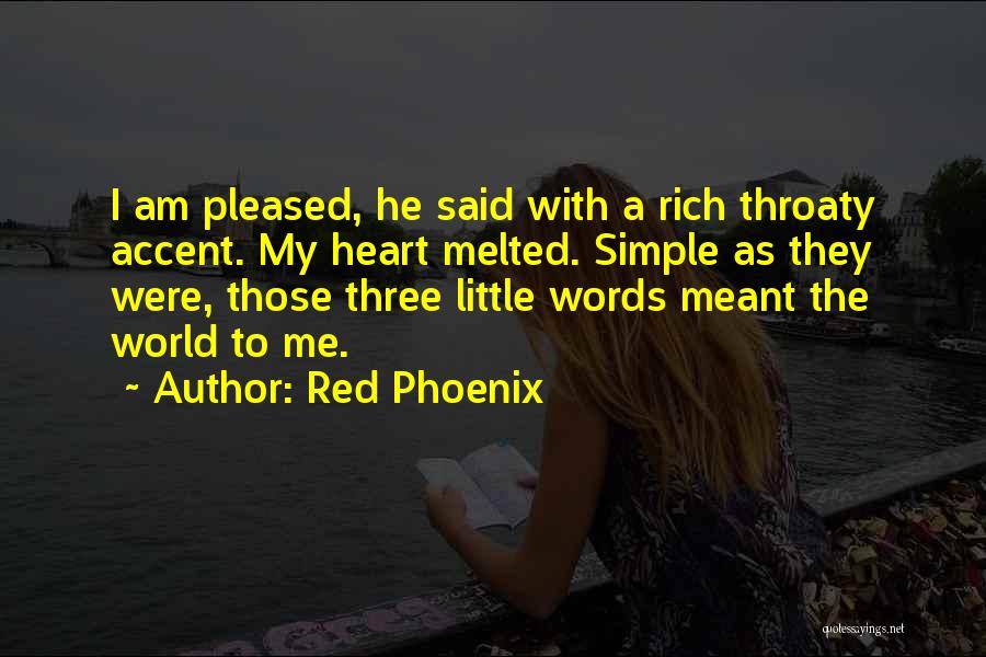 Red Phoenix Quotes: I Am Pleased, He Said With A Rich Throaty Accent. My Heart Melted. Simple As They Were, Those Three Little