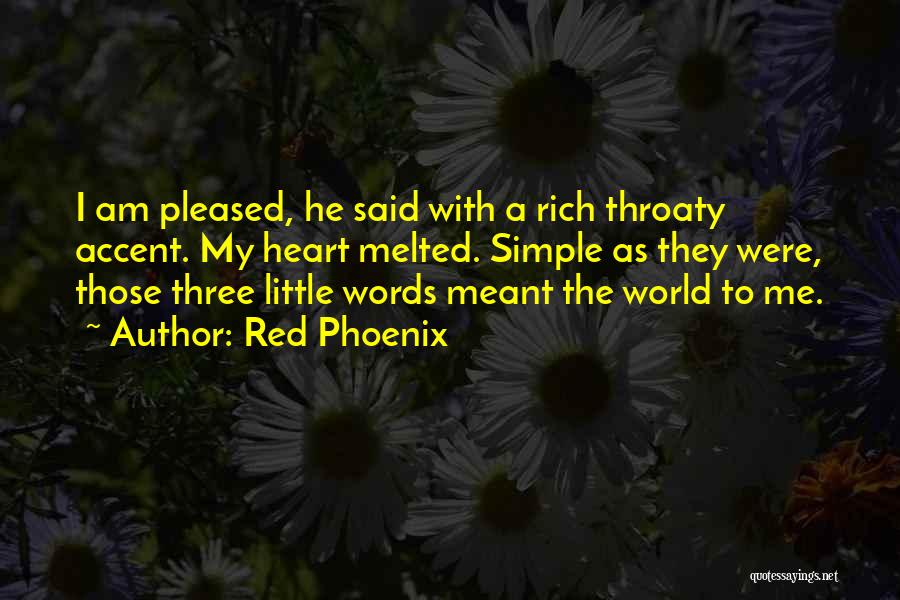 Red Phoenix Quotes: I Am Pleased, He Said With A Rich Throaty Accent. My Heart Melted. Simple As They Were, Those Three Little