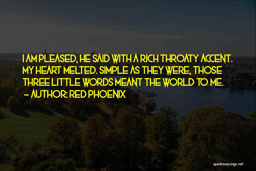 Red Phoenix Quotes: I Am Pleased, He Said With A Rich Throaty Accent. My Heart Melted. Simple As They Were, Those Three Little