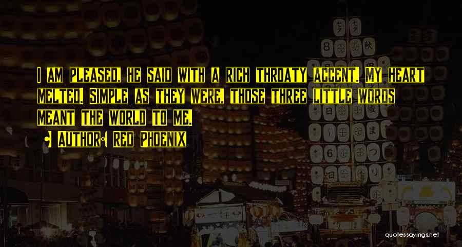 Red Phoenix Quotes: I Am Pleased, He Said With A Rich Throaty Accent. My Heart Melted. Simple As They Were, Those Three Little