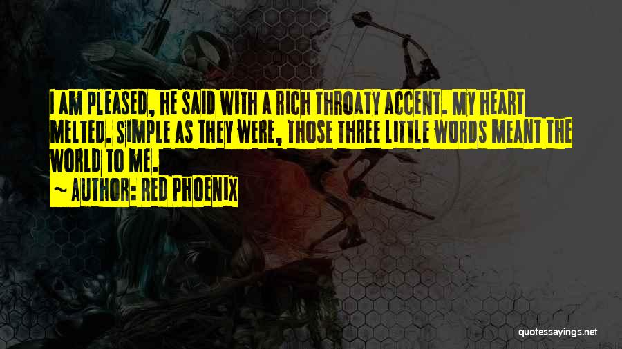 Red Phoenix Quotes: I Am Pleased, He Said With A Rich Throaty Accent. My Heart Melted. Simple As They Were, Those Three Little