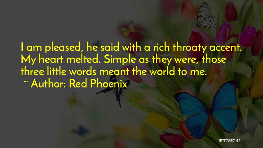 Red Phoenix Quotes: I Am Pleased, He Said With A Rich Throaty Accent. My Heart Melted. Simple As They Were, Those Three Little