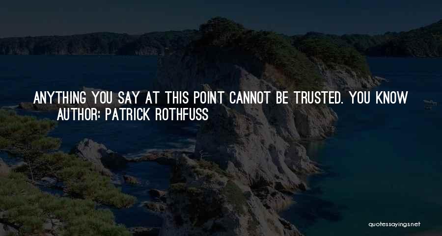 Patrick Rothfuss Quotes: Anything You Say At This Point Cannot Be Trusted. You Know I Am Well And Truly Angry, So You Are