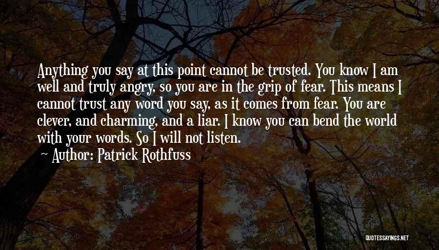 Patrick Rothfuss Quotes: Anything You Say At This Point Cannot Be Trusted. You Know I Am Well And Truly Angry, So You Are