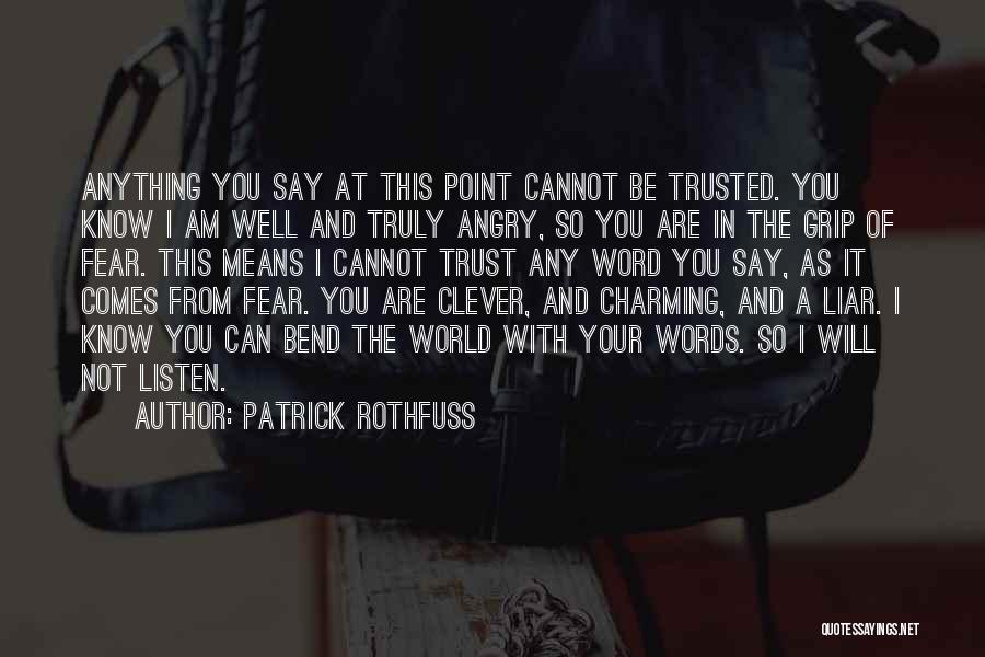 Patrick Rothfuss Quotes: Anything You Say At This Point Cannot Be Trusted. You Know I Am Well And Truly Angry, So You Are