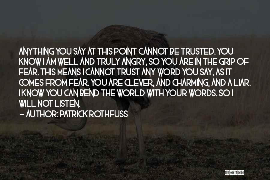 Patrick Rothfuss Quotes: Anything You Say At This Point Cannot Be Trusted. You Know I Am Well And Truly Angry, So You Are