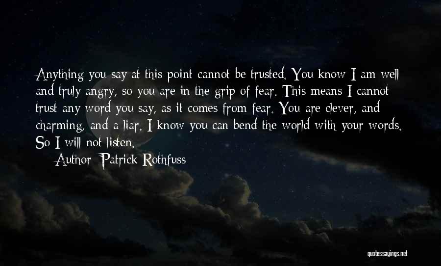 Patrick Rothfuss Quotes: Anything You Say At This Point Cannot Be Trusted. You Know I Am Well And Truly Angry, So You Are