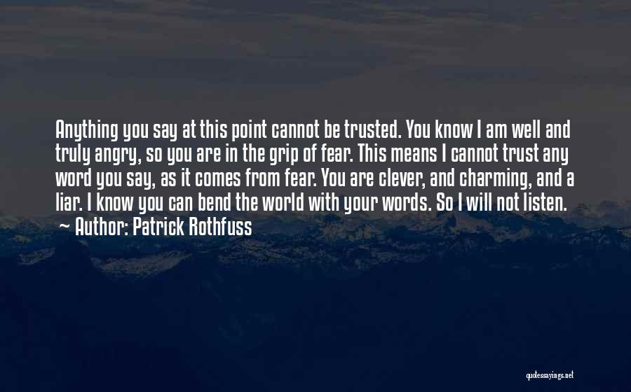 Patrick Rothfuss Quotes: Anything You Say At This Point Cannot Be Trusted. You Know I Am Well And Truly Angry, So You Are