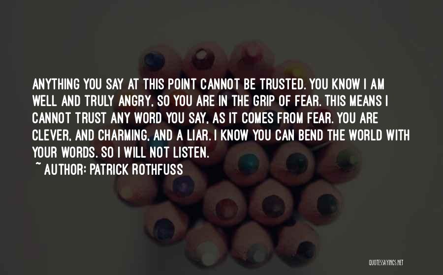 Patrick Rothfuss Quotes: Anything You Say At This Point Cannot Be Trusted. You Know I Am Well And Truly Angry, So You Are