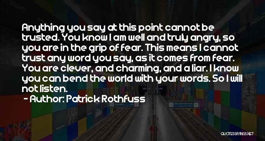 Patrick Rothfuss Quotes: Anything You Say At This Point Cannot Be Trusted. You Know I Am Well And Truly Angry, So You Are