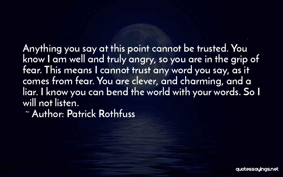Patrick Rothfuss Quotes: Anything You Say At This Point Cannot Be Trusted. You Know I Am Well And Truly Angry, So You Are