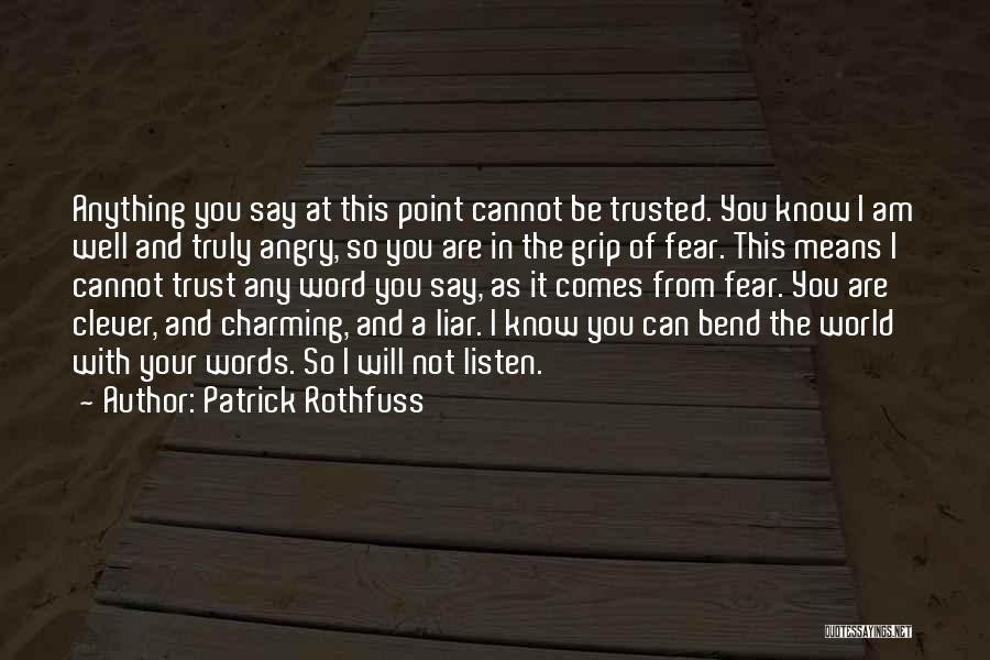 Patrick Rothfuss Quotes: Anything You Say At This Point Cannot Be Trusted. You Know I Am Well And Truly Angry, So You Are