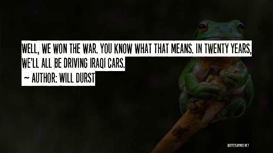 Will Durst Quotes: Well, We Won The War. You Know What That Means. In Twenty Years, We'll All Be Driving Iraqi Cars.