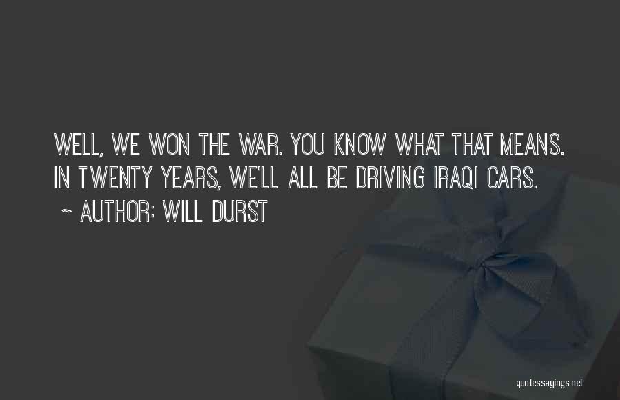 Will Durst Quotes: Well, We Won The War. You Know What That Means. In Twenty Years, We'll All Be Driving Iraqi Cars.