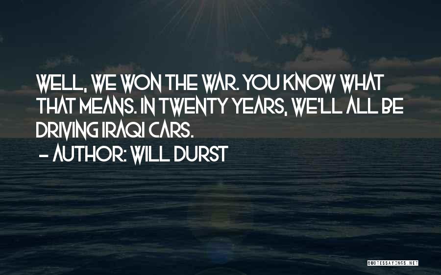 Will Durst Quotes: Well, We Won The War. You Know What That Means. In Twenty Years, We'll All Be Driving Iraqi Cars.